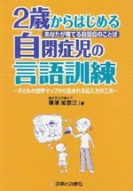 あなたが育てる自閉症のことば２才からはじめる自閉症児の言語訓練－その世界マップから生まれる伝え方の工夫－